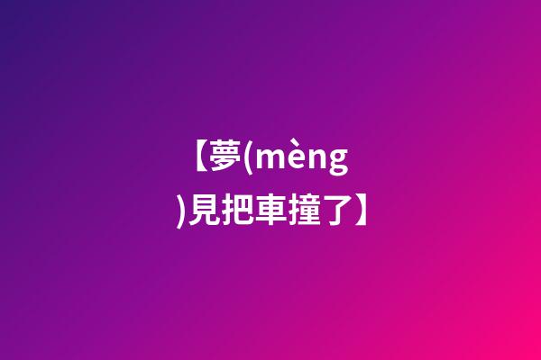 【夢(mèng)見把車撞了】
