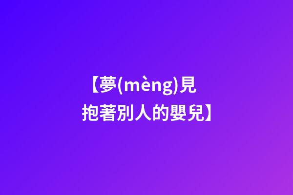 【夢(mèng)見抱著別人的嬰兒】
