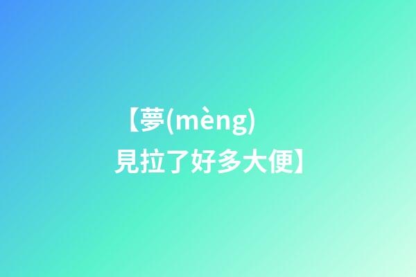 【夢(mèng)見拉了好多大便】