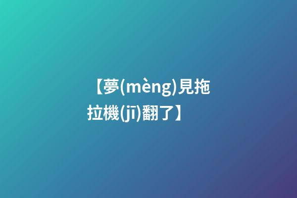 【夢(mèng)見拖拉機(jī)翻了】