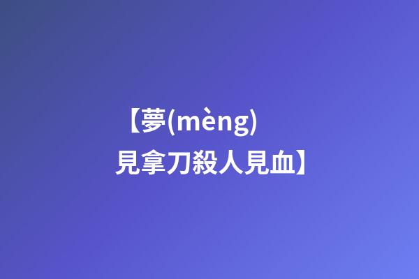 【夢(mèng)見拿刀殺人見血】
