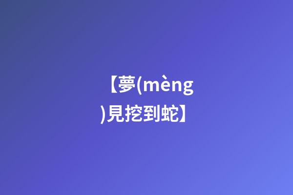 【夢(mèng)見挖到蛇】