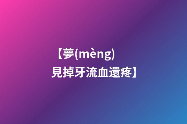 【夢(mèng)見掉牙流血還疼】