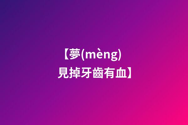 【夢(mèng)見掉牙齒有血】
