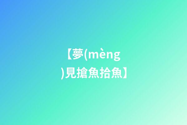 【夢(mèng)見搶魚拾魚】