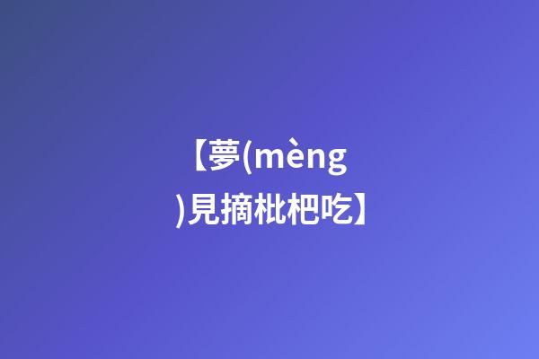 【夢(mèng)見摘枇杷吃】