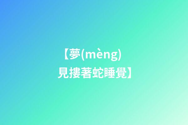 【夢(mèng)見摟著蛇睡覺】