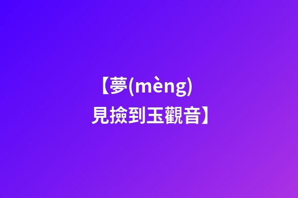 【夢(mèng)見撿到玉觀音】