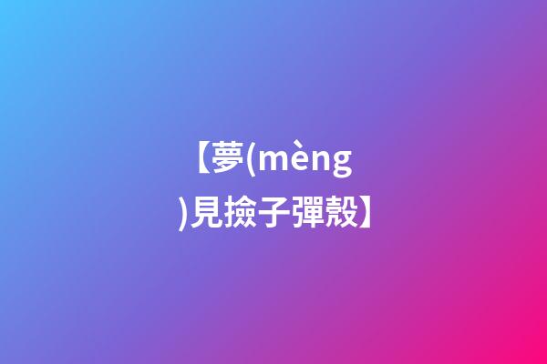 【夢(mèng)見撿子彈殼】