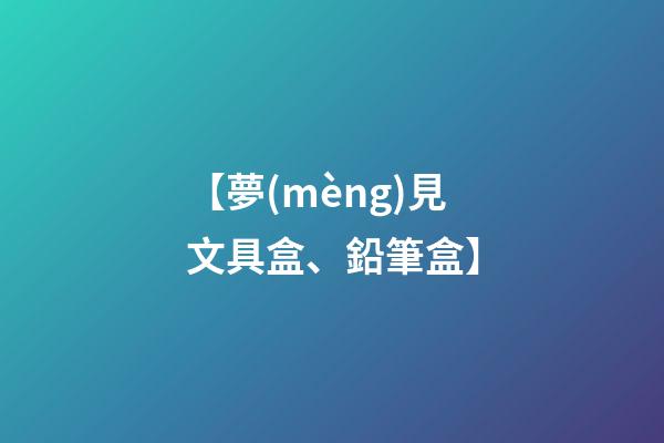 【夢(mèng)見文具盒、鉛筆盒】
