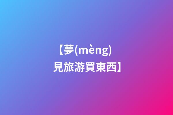 【夢(mèng)見旅游買東西】