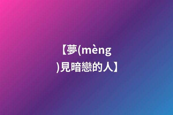 【夢(mèng)見暗戀的人】