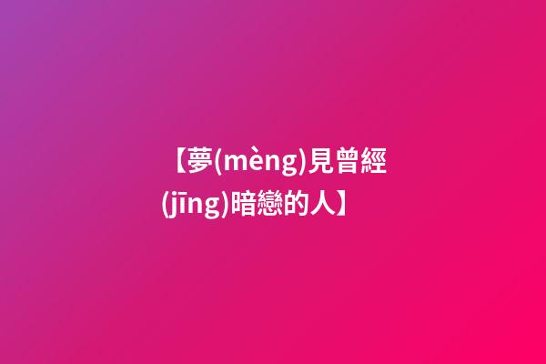 【夢(mèng)見曾經(jīng)暗戀的人】