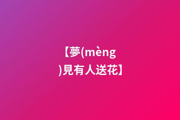 【夢(mèng)見有人送花】