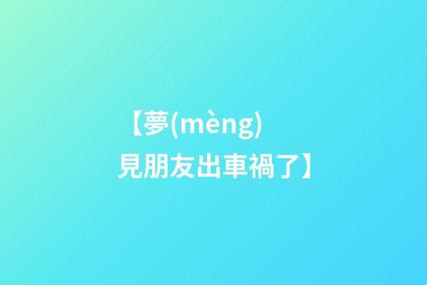 【夢(mèng)見朋友出車禍了】