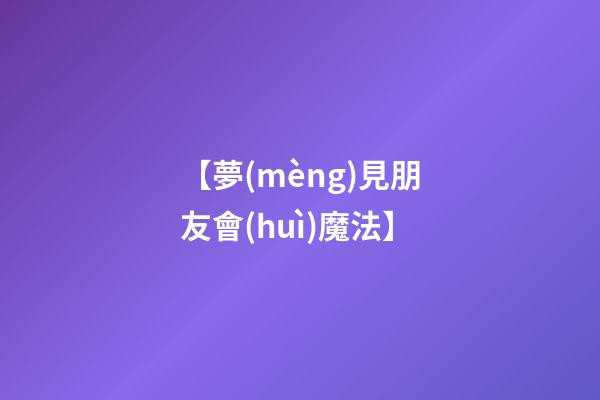 【夢(mèng)見朋友會(huì)魔法】