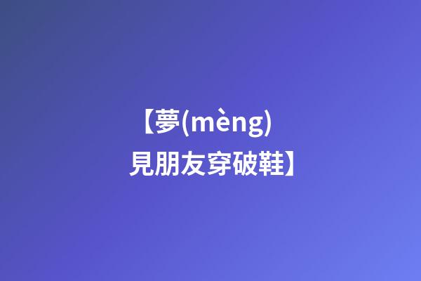 【夢(mèng)見朋友穿破鞋】