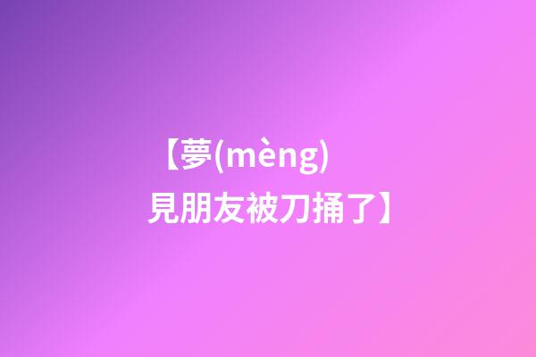 【夢(mèng)見朋友被刀捅了】