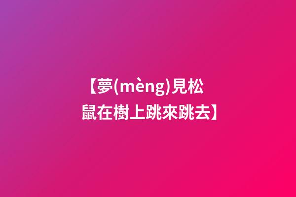 【夢(mèng)見松鼠在樹上跳來跳去】