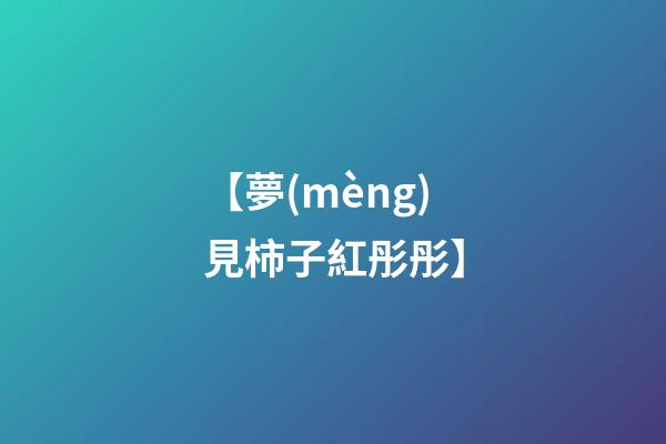 【夢(mèng)見柿子紅彤彤】