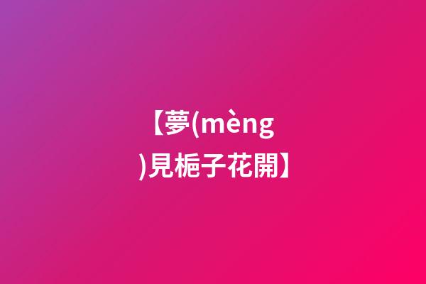 【夢(mèng)見梔子花開】