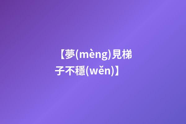 【夢(mèng)見梯子不穩(wěn)】