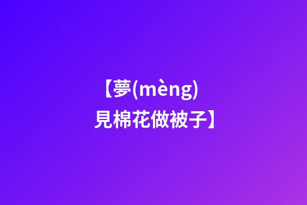 【夢(mèng)見棉花做被子】