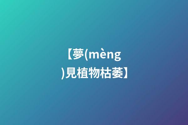 【夢(mèng)見植物枯萎】