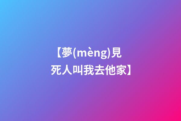 【夢(mèng)見死人叫我去他家】