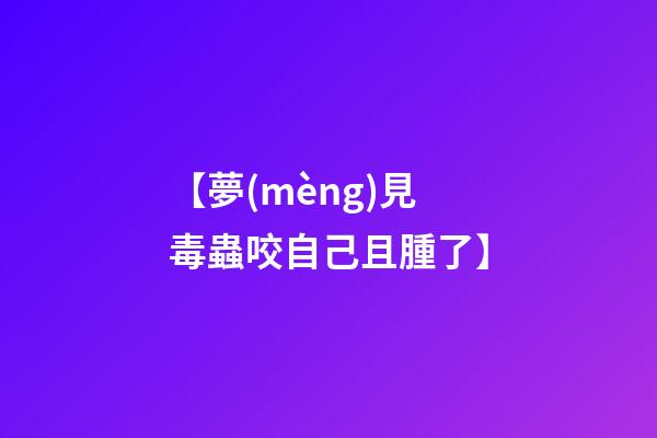 【夢(mèng)見毒蟲咬自己且腫了】
