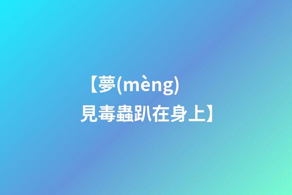 【夢(mèng)見毒蟲趴在身上】