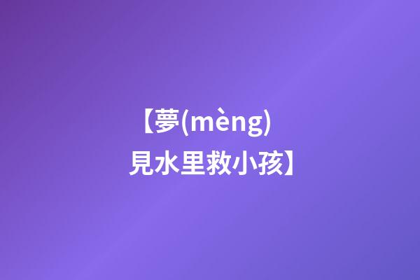 【夢(mèng)見水里救小孩】