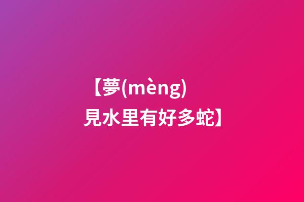 【夢(mèng)見水里有好多蛇】