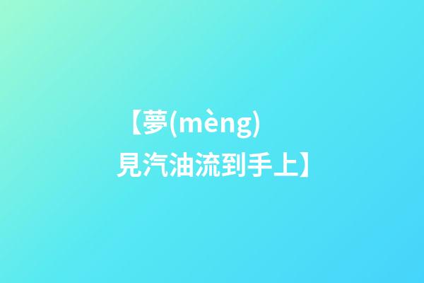 【夢(mèng)見汽油流到手上】