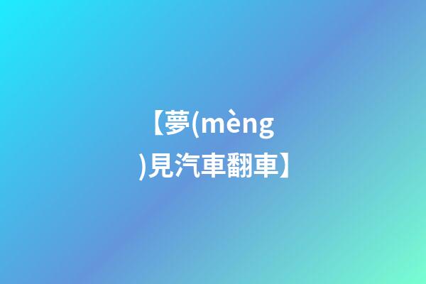 【夢(mèng)見汽車翻車】