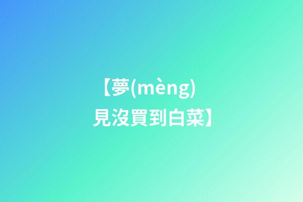 【夢(mèng)見沒買到白菜】