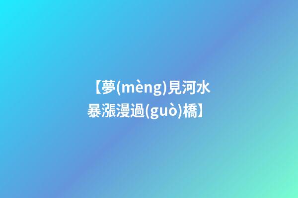 【夢(mèng)見河水暴漲漫過(guò)橋】