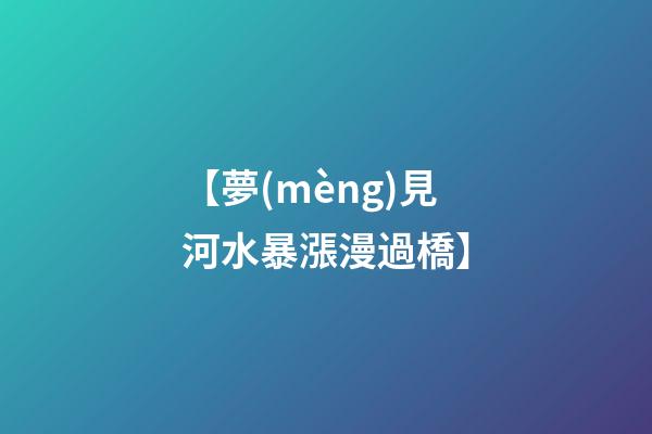 【夢(mèng)見河水暴漲漫過橋】