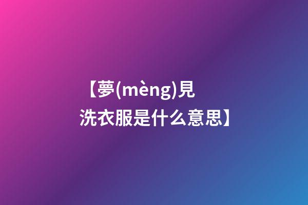 【夢(mèng)見洗衣服是什么意思】