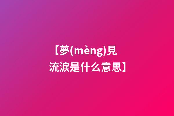 【夢(mèng)見流淚是什么意思】