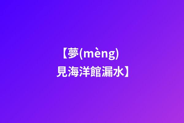 【夢(mèng)見海洋館漏水】