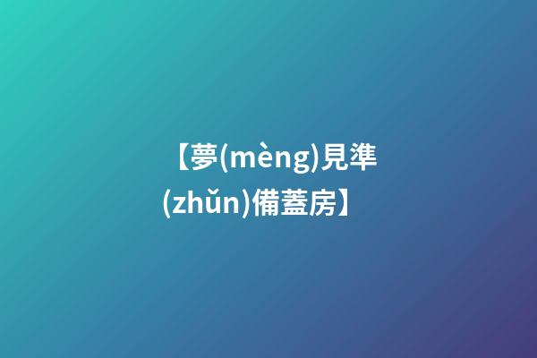 【夢(mèng)見準(zhǔn)備蓋房】