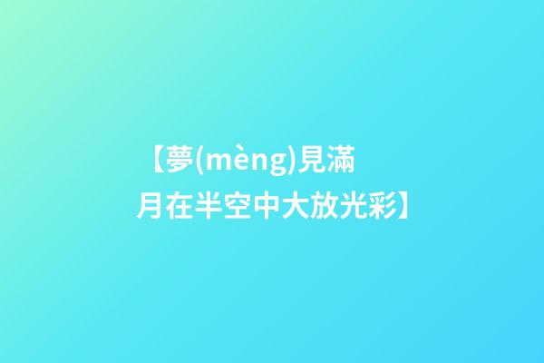 【夢(mèng)見滿月在半空中大放光彩】