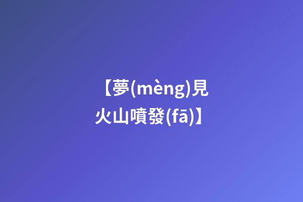 【夢(mèng)見火山噴發(fā)】