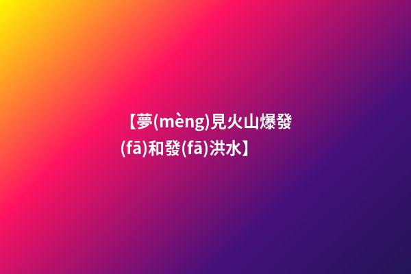 【夢(mèng)見火山爆發(fā)和發(fā)洪水】