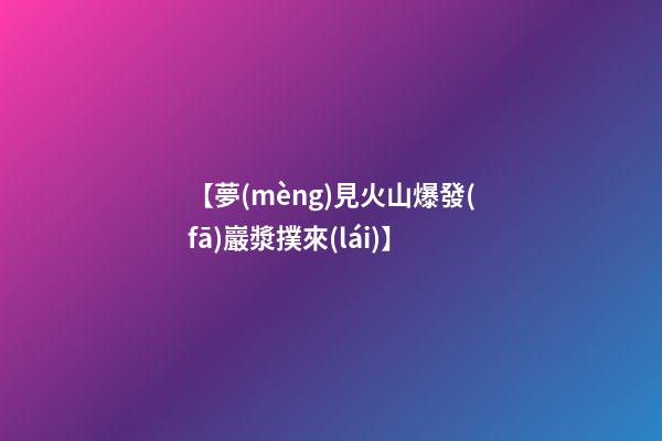 【夢(mèng)見火山爆發(fā)巖漿撲來(lái)】