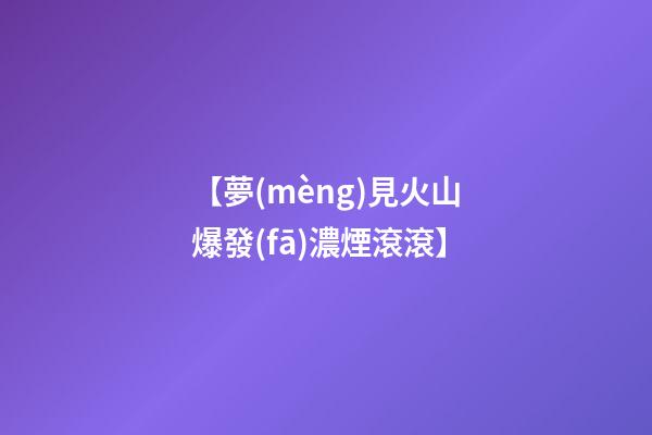 【夢(mèng)見火山爆發(fā)濃煙滾滾】