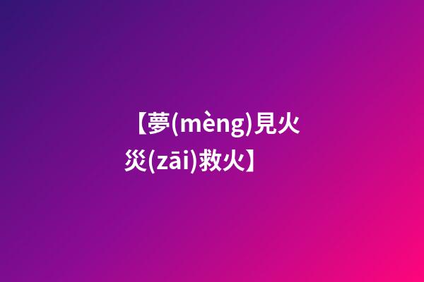 【夢(mèng)見火災(zāi)救火】