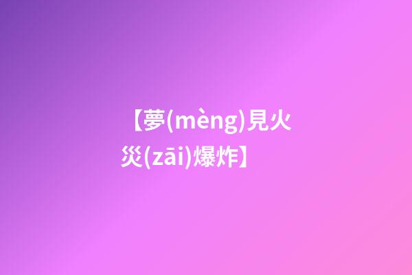 【夢(mèng)見火災(zāi)爆炸】