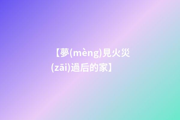【夢(mèng)見火災(zāi)過后的家】